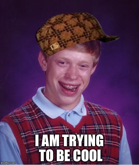 Bad Luck Brian Meme | I AM TRYING TO BE COOL | image tagged in memes,bad luck brian,scumbag | made w/ Imgflip meme maker