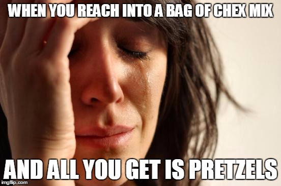 First World Problems Meme | WHEN YOU REACH INTO A BAG OF CHEX MIX; AND ALL YOU GET IS PRETZELS | image tagged in memes,first world problems | made w/ Imgflip meme maker