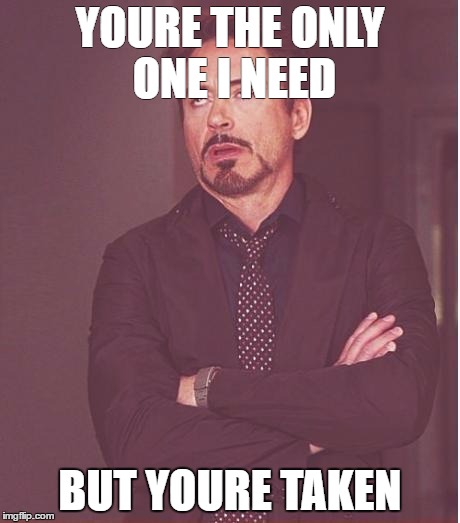 Face You Make Robert Downey Jr | YOURE THE ONLY ONE I NEED; BUT YOURE TAKEN | image tagged in memes,face you make robert downey jr | made w/ Imgflip meme maker