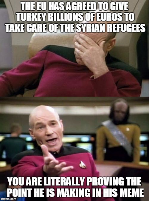 THE EU HAS AGREED TO GIVE TURKEY BILLIONS OF EUROS TO TAKE CARE OF THE SYRIAN REFUGEES YOU ARE LITERALLY PROVING THE POINT HE IS MAKING IN H | made w/ Imgflip meme maker