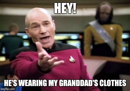 Picard Wtf Meme | HEY! HE'S WEARING MY GRANDDAD'S CLOTHES | image tagged in memes,picard wtf | made w/ Imgflip meme maker