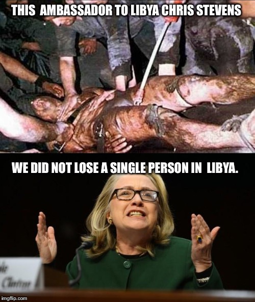 Chris Stevens & Hillary Clinton | THIS  AMBASSADOR TO LIBYA CHRIS STEVENS; WE DID NOT LOSE A SINGLE PERSON IN  LIBYA. | image tagged in chris stevens  hillary clinton | made w/ Imgflip meme maker
