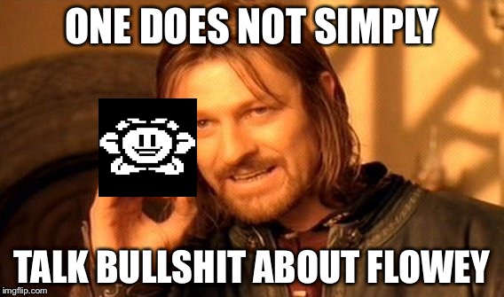 One Does Not Simply | ONE DOES NOT SIMPLY; TALK BULLSHIT ABOUT FLOWEY | image tagged in memes,one does not simply | made w/ Imgflip meme maker