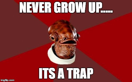 Admiral Ackbar Relationship Expert Meme | NEVER GROW UP..... ITS A TRAP | image tagged in memes,admiral ackbar relationship expert | made w/ Imgflip meme maker