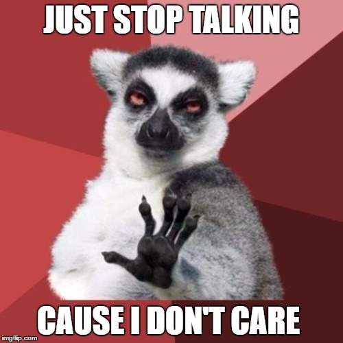 Chill Out Lemur | JUST STOP TALKING; CAUSE I DON'T CARE | image tagged in memes,chill out lemur,i don't care,i'm telling you,just stop,shut up and take my upvote | made w/ Imgflip meme maker