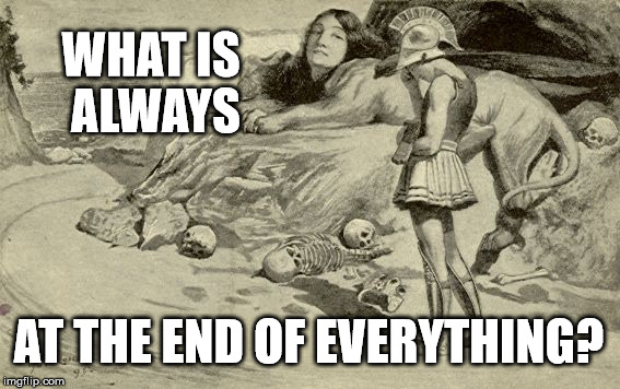 Riddles and Brainteasers | WHAT IS ALWAYS; AT THE END OF EVERYTHING? | image tagged in riddles and brainteasers | made w/ Imgflip meme maker