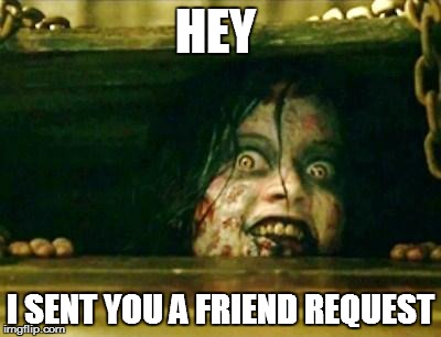 Evil Dead Girl | HEY; I SENT YOU A FRIEND REQUEST | image tagged in evil dead girl | made w/ Imgflip meme maker