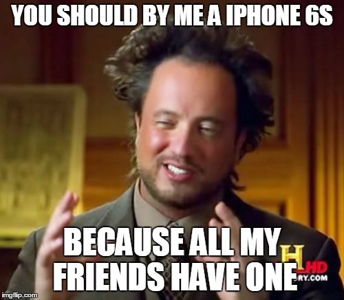 Ancient Aliens | YOU SHOULD BY ME A IPHONE 6S; BECAUSE ALL MY FRIENDS HAVE ONE | image tagged in memes,ancient aliens | made w/ Imgflip meme maker