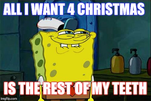 Don't You Squidward | ALL I WANT 4 CHRISTMAS; IS THE REST OF MY TEETH | image tagged in memes,dont you squidward | made w/ Imgflip meme maker
