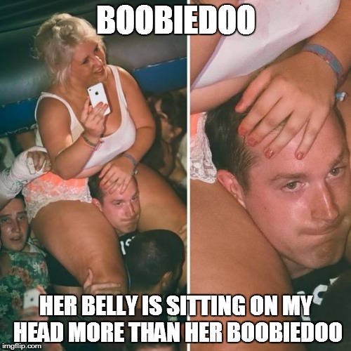 fat girl sitting on shoulders | BOOBIEDOO; HER BELLY IS SITTING ON MY HEAD MORE THAN HER BOOBIEDOO | image tagged in fat girl sitting on shoulders | made w/ Imgflip meme maker