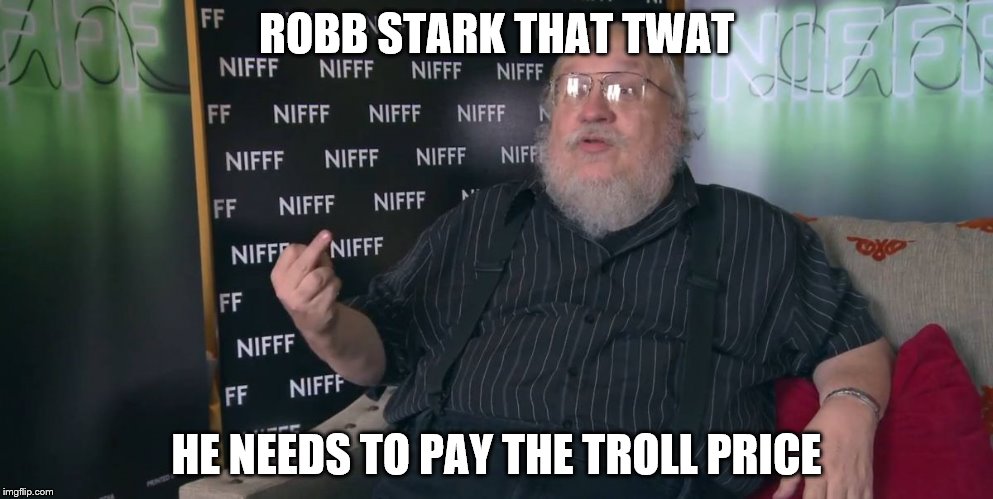 George RR Martin - Middle Finger | ROBB STARK THAT TWAT; HE NEEDS TO PAY THE TROLL PRICE | image tagged in george rr martin - middle finger | made w/ Imgflip meme maker