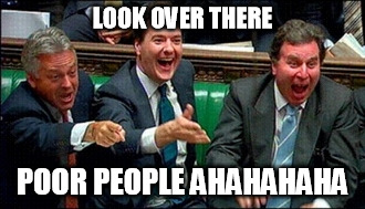 Tory Twats | LOOK OVER THERE; POOR PEOPLE AHAHAHAHA | image tagged in tory twats | made w/ Imgflip meme maker