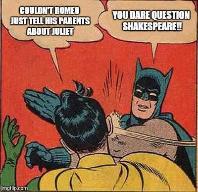 Batman Slapping Robin | COULDN'T ROMEO JUST TELL HIS PARENTS ABOUT JULIET; YOU DARE QUESTION SHAKESPEARE!! | image tagged in memes,batman slapping robin | made w/ Imgflip meme maker