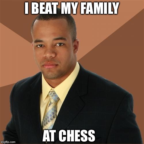 Successful Black Man | I BEAT MY FAMILY; AT CHESS | image tagged in memes,successful black man | made w/ Imgflip meme maker