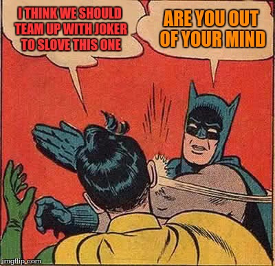 Batman Slapping Robin Meme | I THINK WE SHOULD TEAM UP WITH JOKER TO SLOVE THIS ONE; ARE YOU OUT OF YOUR MIND | image tagged in memes,batman slapping robin | made w/ Imgflip meme maker