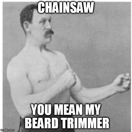 Overly Manly Man Meme | CHAINSAW; YOU MEAN MY BEARD TRIMMER | image tagged in memes,overly manly man | made w/ Imgflip meme maker