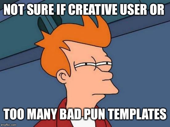 Futurama Fry Meme | NOT SURE IF CREATIVE USER OR; TOO MANY BAD PUN TEMPLATES | image tagged in memes,futurama fry | made w/ Imgflip meme maker