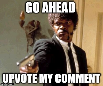 Say That Again I Dare You Meme | GO AHEAD UPVOTE MY COMMENT | image tagged in memes,say that again i dare you | made w/ Imgflip meme maker