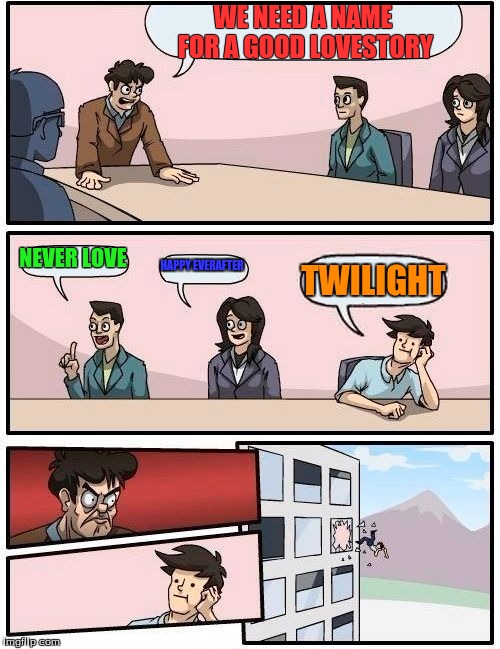 Boardroom Meeting Suggestion Meme | WE NEED A NAME FOR A GOOD LOVESTORY; NEVER LOVE; HAPPY EVERAFTER; TWILIGHT | image tagged in memes,boardroom meeting suggestion | made w/ Imgflip meme maker