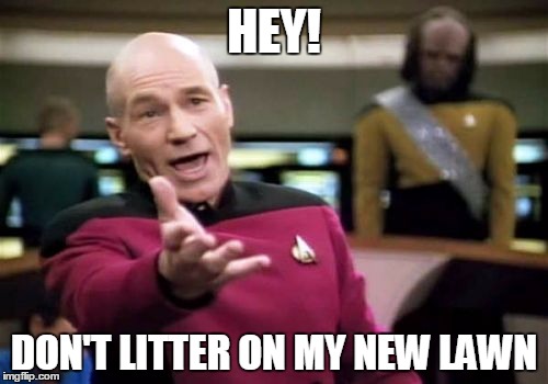 Picard Wtf Meme | HEY! DON'T LITTER ON MY NEW LAWN | image tagged in memes,picard wtf | made w/ Imgflip meme maker