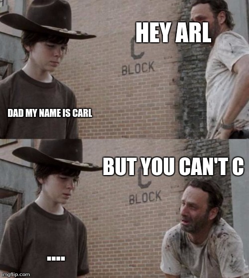 Rick and Carl Meme | HEY ARL; DAD MY NAME IS CARL; BUT YOU CAN'T C; .... | image tagged in memes,rick and carl | made w/ Imgflip meme maker