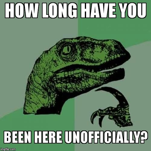 Philosoraptor Meme | HOW LONG HAVE YOU BEEN HERE UNOFFICIALLY? | image tagged in memes,philosoraptor | made w/ Imgflip meme maker