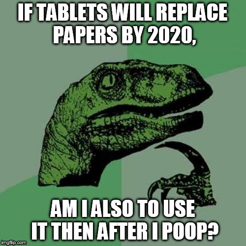 Philosoraptor | IF TABLETS WILL REPLACE PAPERS BY 2020, AM I ALSO TO USE IT THEN AFTER I POOP? | image tagged in memes,philosoraptor | made w/ Imgflip meme maker
