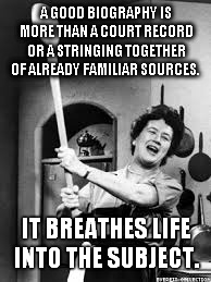 julia childs | A GOOD BIOGRAPHY IS MORE THAN A COURT RECORD OR A STRINGING TOGETHER OF ALREADY FAMILIAR SOURCES. IT BREATHES LIFE INTO THE SUBJECT. | image tagged in julia childs | made w/ Imgflip meme maker