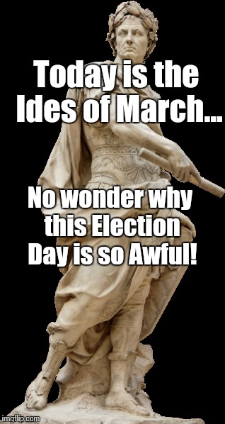 Caeser | Today is the Ides of March... No wonder why this Election Day is so Awful! | image tagged in caeser | made w/ Imgflip meme maker