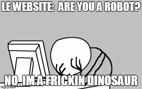 Computer Guy Facepalm | LE WEBSITE:  ARE YOU A ROBOT? NO, IM A FRICKIN DINOSAUR | image tagged in memes,computer guy facepalm | made w/ Imgflip meme maker