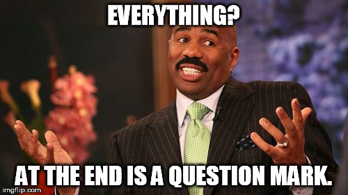 Steve Harvey Meme | EVERYTHING? AT THE END IS A QUESTION MARK. | image tagged in memes,steve harvey | made w/ Imgflip meme maker