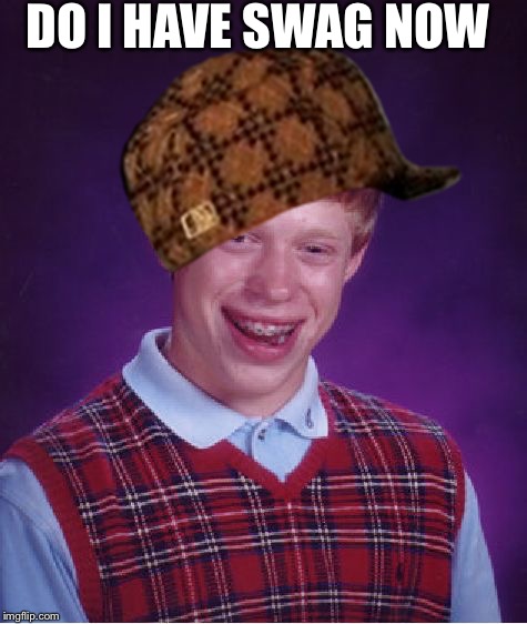 Bad Luck Brian | DO I HAVE SWAG NOW | image tagged in memes,bad luck brian,scumbag | made w/ Imgflip meme maker