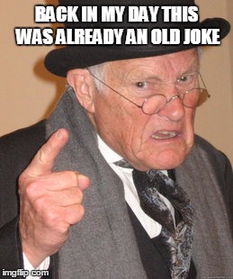 Back In My Day Meme | BACK IN MY DAY THIS WAS ALREADY AN OLD JOKE | image tagged in memes,back in my day | made w/ Imgflip meme maker