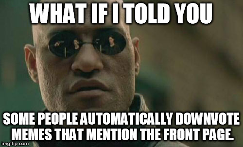 Matrix Morpheus Meme | WHAT IF I TOLD YOU SOME PEOPLE AUTOMATICALLY DOWNVOTE MEMES THAT MENTION THE FRONT PAGE. | image tagged in memes,matrix morpheus | made w/ Imgflip meme maker
