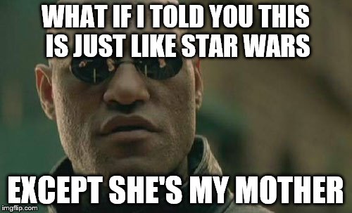 Matrix Morpheus Meme | WHAT IF I TOLD YOU THIS IS JUST LIKE STAR WARS EXCEPT SHE'S MY MOTHER | image tagged in memes,matrix morpheus | made w/ Imgflip meme maker