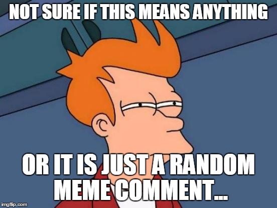 Futurama Fry Meme | NOT SURE IF THIS MEANS ANYTHING OR IT IS JUST A RANDOM MEME COMMENT... | image tagged in memes,futurama fry | made w/ Imgflip meme maker