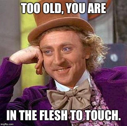 Creepy Condescending Wonka Meme | TOO OLD, YOU ARE IN THE FLESH TO TOUCH. | image tagged in memes,creepy condescending wonka | made w/ Imgflip meme maker