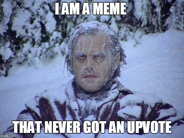 Jack Nicholson The Shining Snow Meme | I AM A MEME; THAT NEVER GOT AN UPVOTE | image tagged in memes,jack nicholson the shining snow | made w/ Imgflip meme maker