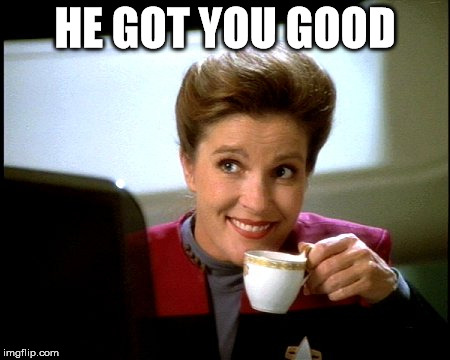 Janeway | HE GOT YOU GOOD | image tagged in janeway | made w/ Imgflip meme maker