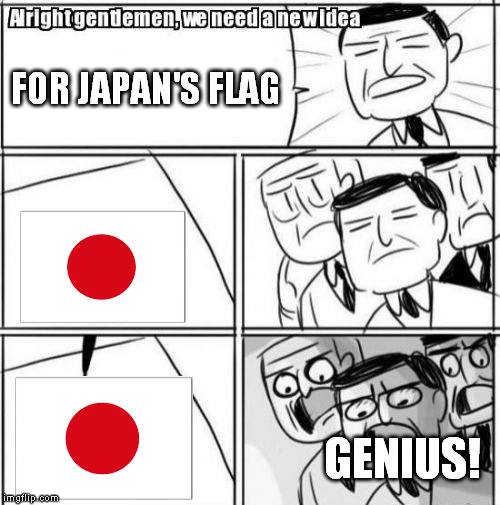 The Complexity of Japan's Flag | FOR JAPAN'S FLAG; GENIUS! | image tagged in memes,alright gentlemen we need a new idea,japan,genius | made w/ Imgflip meme maker