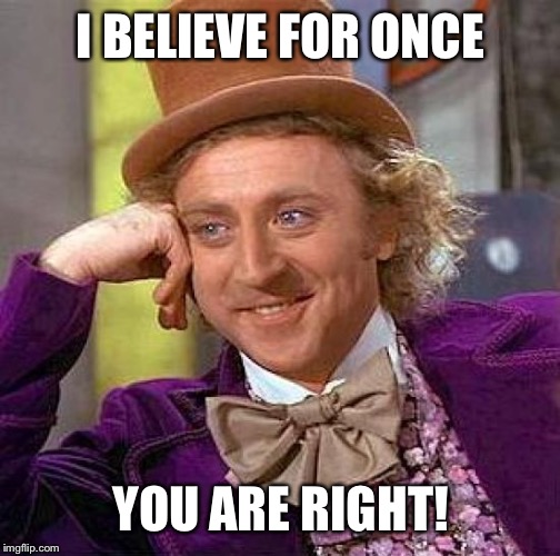 Creepy Condescending Wonka Meme | I BELIEVE FOR ONCE YOU ARE RIGHT! | image tagged in memes,creepy condescending wonka | made w/ Imgflip meme maker