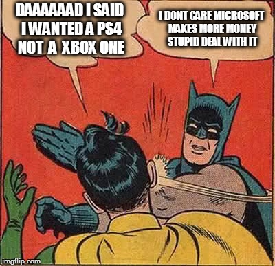 Batman Slapping Robin | DAAAAAAD I SAID I WANTED A PS4 NOT  A  XBOX ONE; I DONT CARE MICROSOFT MAKES MORE MONEY STUPID DEAL WITH IT | image tagged in memes,batman slapping robin | made w/ Imgflip meme maker
