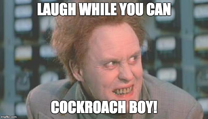 Jon Whorfin | LAUGH WHILE YOU CAN COCKROACH BOY! | image tagged in jon whorfin | made w/ Imgflip meme maker