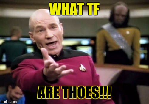 Picard Wtf | WHAT TF; ARE THOES!!! | image tagged in memes,picard wtf | made w/ Imgflip meme maker