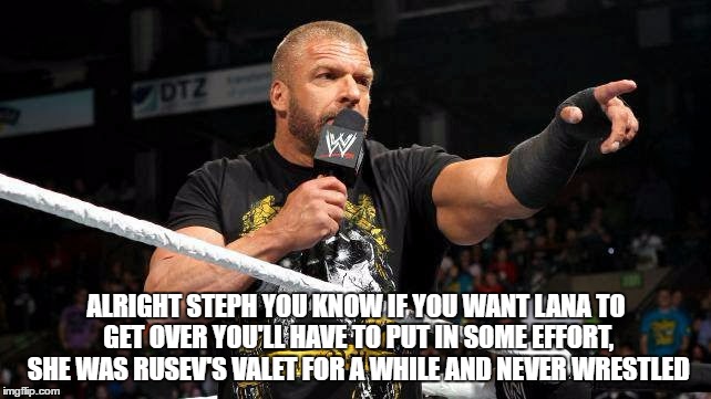 ALRIGHT STEPH YOU KNOW IF YOU WANT LANA TO GET OVER YOU'LL HAVE TO PUT IN SOME EFFORT, SHE WAS RUSEV'S VALET FOR A WHILE AND NEVER WRESTLED | made w/ Imgflip meme maker