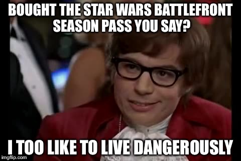 I Too Like To Live Dangerously Meme | BOUGHT THE STAR WARS BATTLEFRONT SEASON PASS YOU SAY? I TOO LIKE TO LIVE DANGEROUSLY | image tagged in memes,i too like to live dangerously | made w/ Imgflip meme maker