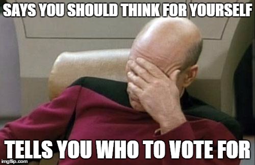 Captain Picard Facepalm | SAYS YOU SHOULD THINK FOR YOURSELF; TELLS YOU WHO TO VOTE FOR | image tagged in memes,captain picard facepalm | made w/ Imgflip meme maker
