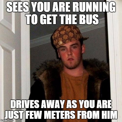 If Steve was a bus driver... | SEES YOU ARE RUNNING TO GET THE BUS; DRIVES AWAY AS YOU ARE JUST FEW METERS FROM HIM | image tagged in memes,scumbag steve,bus driver | made w/ Imgflip meme maker