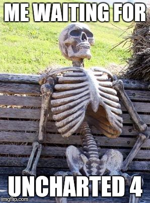 Waiting Skeleton Meme | ME WAITING FOR; UNCHARTED 4 | image tagged in memes,waiting skeleton | made w/ Imgflip meme maker
