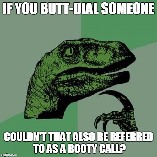 Butt-Dial? Booty Call? |  IF YOU BUTT-DIAL SOMEONE; COULDN'T THAT ALSO BE REFERRED TO AS A BOOTY CALL? | image tagged in memes,philosoraptor | made w/ Imgflip meme maker